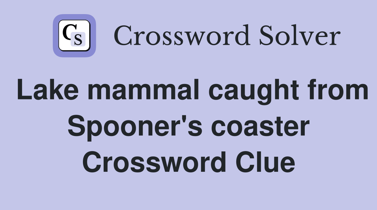 Lake mammal caught from Spooner's coaster Crossword Clue Answers